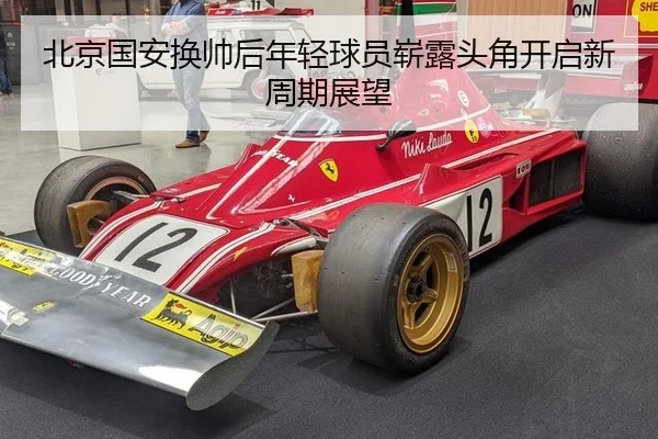 北京国安换帅后年轻球员崭露头角开启新周期展望