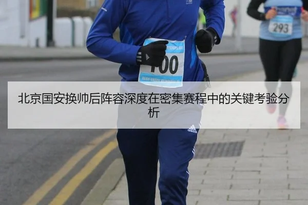 北京国安换帅后阵容深度在密集赛程中的关键考验分析